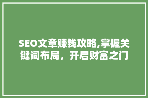 SEO文章赚钱攻略,掌握关键词布局，开启财富之门