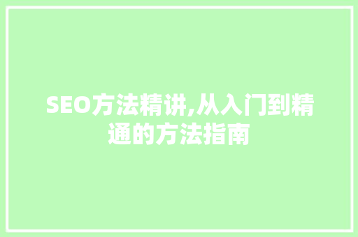SEO方法精讲,从入门到精通的方法指南
