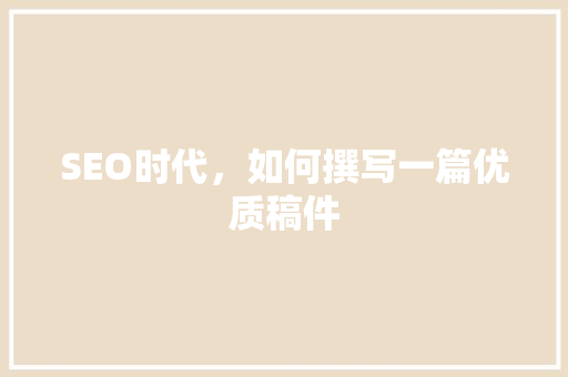 SEO时代，如何撰写一篇优质稿件