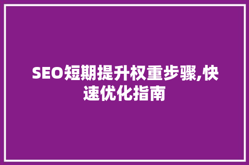 SEO短期提升权重步骤,快速优化指南