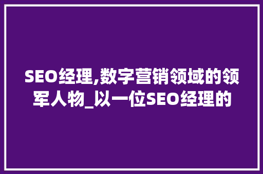 SEO经理,数字营销领域的领军人物_以一位SEO经理的求职简历为例