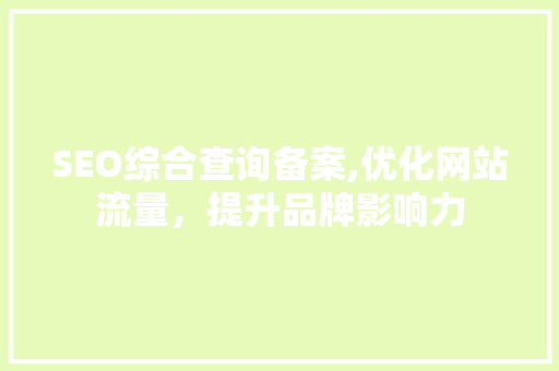 SEO综合查询备案,优化网站流量，提升品牌影响力