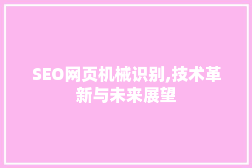 SEO网页机械识别,技术革新与未来展望