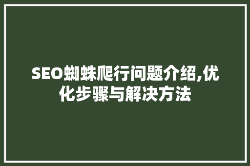 SEO蜘蛛爬行问题介绍,优化步骤与解决方法