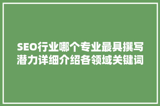 SEO行业哪个专业最具撰写潜力详细介绍各领域关键词优化步骤