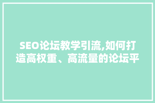 SEO论坛教学引流,如何打造高权重、高流量的论坛平台