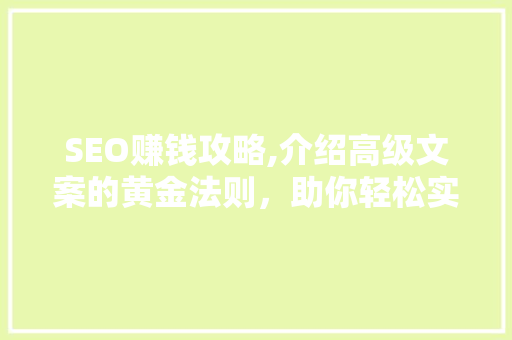 SEO赚钱攻略,介绍高级文案的黄金法则，助你轻松实现月入过万！