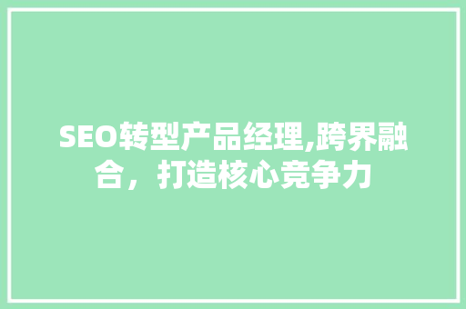SEO转型产品经理,跨界融合，打造核心竞争力