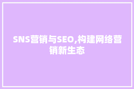 SNS营销与SEO,构建网络营销新生态