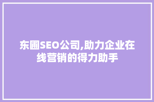 东圃SEO公司,助力企业在线营销的得力助手