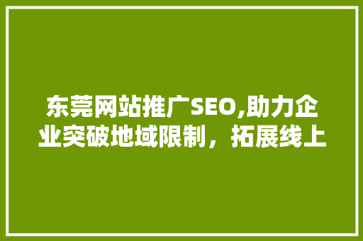 东莞网站推广SEO,助力企业突破地域限制，拓展线上市场