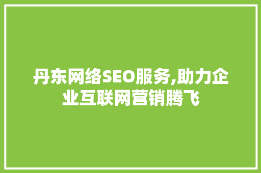 丹东网络SEO服务,助力企业互联网营销腾飞