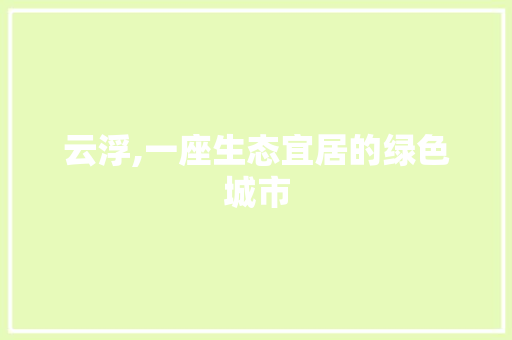 云浮,一座生态宜居的绿色城市