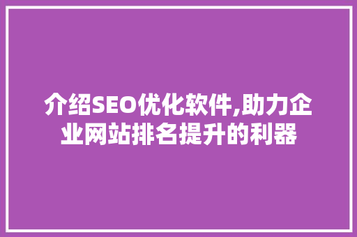 介绍SEO优化软件,助力企业网站排名提升的利器