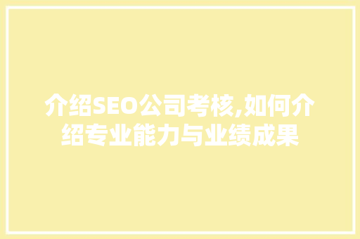 介绍SEO公司考核,如何介绍专业能力与业绩成果