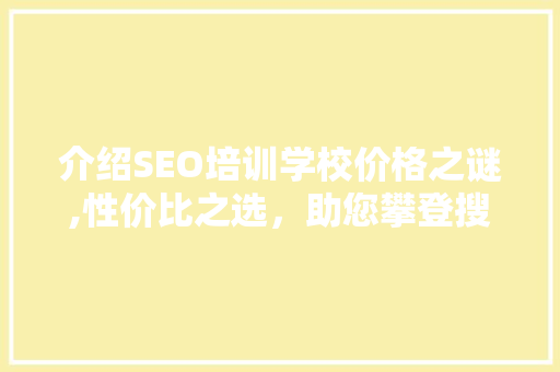 介绍SEO培训学校价格之谜,性价比之选，助您攀登搜索引擎优化高峰