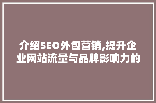 介绍SEO外包营销,提升企业网站流量与品牌影响力的方法