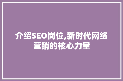 介绍SEO岗位,新时代网络营销的核心力量