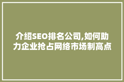 介绍SEO排名公司,如何助力企业抢占网络市场制高点
