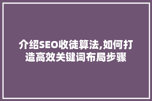 介绍SEO收徒算法,如何打造高效关键词布局步骤