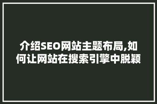 介绍SEO网站主题布局,如何让网站在搜索引擎中脱颖而出
