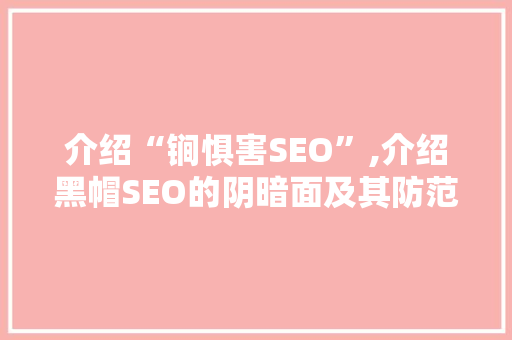 介绍“锏惧害SEO”,介绍黑帽SEO的阴暗面及其防范步骤