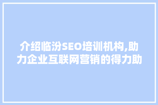 介绍临汾SEO培训机构,助力企业互联网营销的得力助手