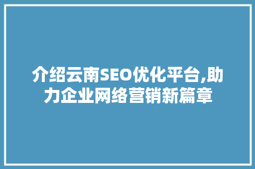 介绍云南SEO优化平台,助力企业网络营销新篇章