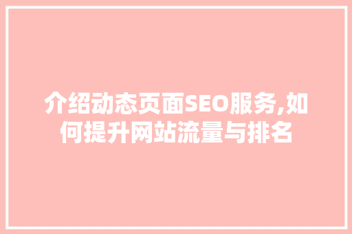 介绍动态页面SEO服务,如何提升网站流量与排名