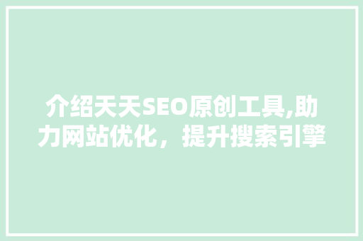 介绍天天SEO原创工具,助力网站优化，提升搜索引擎排名