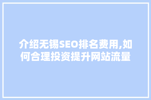 介绍无锡SEO排名费用,如何合理投资提升网站流量