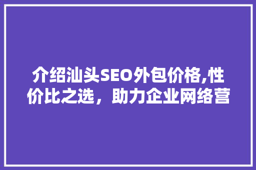 介绍汕头SEO外包价格,性价比之选，助力企业网络营销腾飞