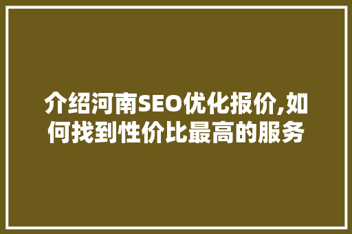 介绍河南SEO优化报价,如何找到性价比最高的服务
