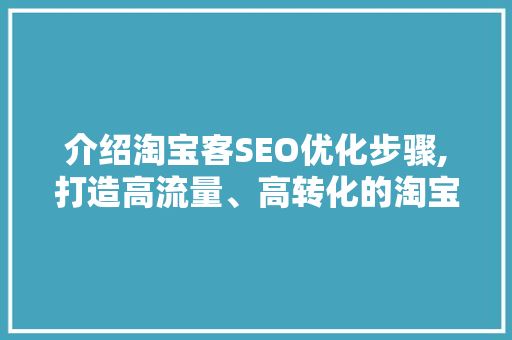 介绍淘宝客SEO优化步骤,打造高流量、高转化的淘宝客网站