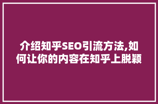 介绍知乎SEO引流方法,如何让你的内容在知乎上脱颖而出