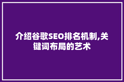 介绍谷歌SEO排名机制,关键词布局的艺术