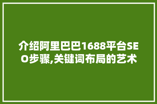 介绍阿里巴巴1688平台SEO步骤,关键词布局的艺术