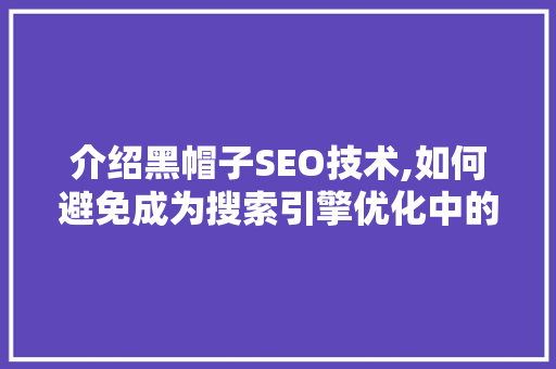 介绍黑帽子SEO技术,如何避免成为搜索引擎优化中的“黑衣人”
