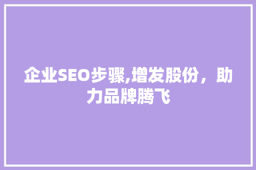企业SEO步骤,增发股份，助力品牌腾飞