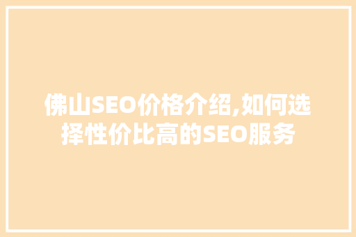 佛山SEO价格介绍,如何选择性价比高的SEO服务