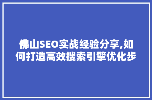 佛山SEO实战经验分享,如何打造高效搜索引擎优化步骤