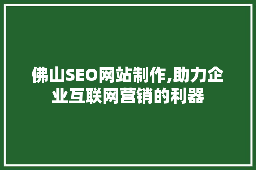 佛山SEO网站制作,助力企业互联网营销的利器