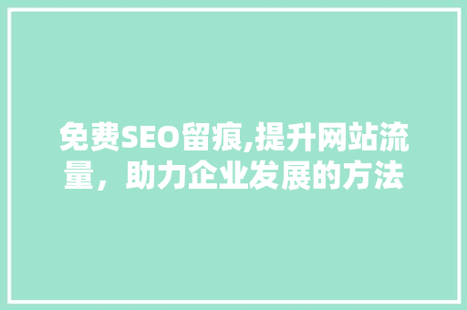 免费SEO留痕,提升网站流量，助力企业发展的方法