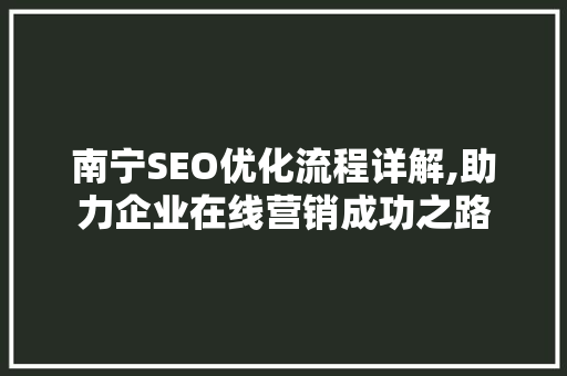 南宁SEO优化流程详解,助力企业在线营销成功之路