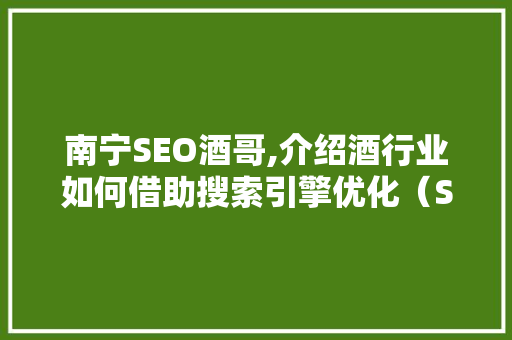 南宁SEO酒哥,介绍酒行业如何借助搜索引擎优化（SEO）实现品牌崛起