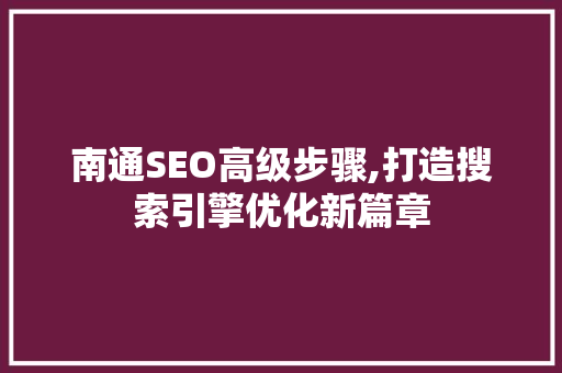 南通SEO高级步骤,打造搜索引擎优化新篇章