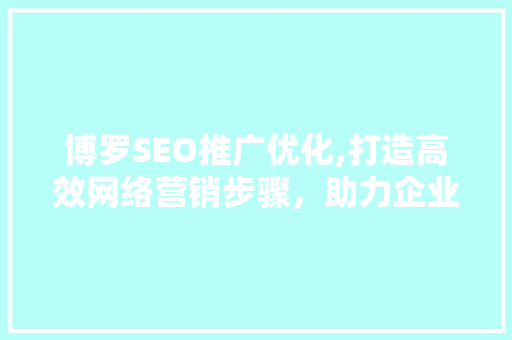 博罗SEO推广优化,打造高效网络营销步骤，助力企业腾飞