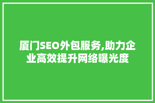 厦门SEO外包服务,助力企业高效提升网络曝光度