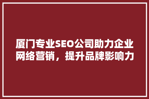 厦门专业SEO公司助力企业网络营销，提升品牌影响力