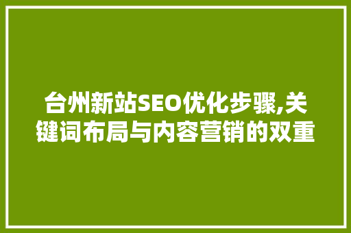 台州新站SEO优化步骤,关键词布局与内容营销的双重奏